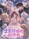 治愈系小人类,全星际猫狗都馋我